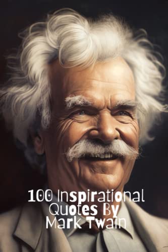100 Inspirational Quotes By Mark Twain: A Boost Of Wisdom And Inspiration From The Legendary American Writer 100 Inspirational Quotes By Mark Twain: A Boost Of Wisdom And Inspiration From The Legendary American Writer