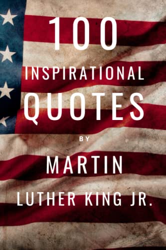 100 Inspirational Quotes By Martin Luther King Jr.: A Boost Of Inspiration And Wisdom From The Legendary Leader 100 Inspirational Quotes By Martin Luther King Jr.: A Boost Of Inspiration And Wisdom From The Legendary Leader von Independently published
