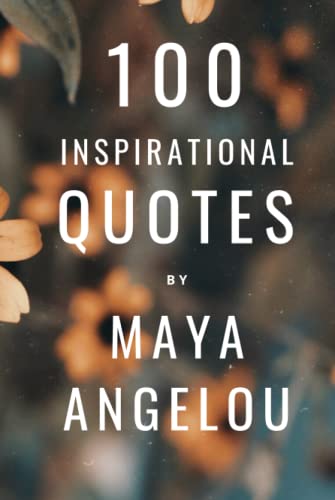 100 Inspirational Quotes By Maya Angelou: A Boost Of Wisdom And Inspiration From The Legendary Poet 100 Inspirational Quotes By Maya Angelou: A Boost Of Wisdom And Inspiration From The Legendary Poet