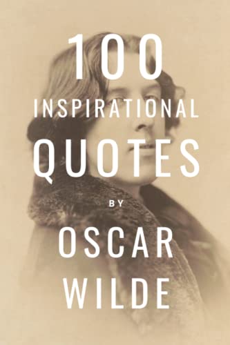 100 Inspirational Quotes By Oscar Wilde: A Boost Of Inspiration And Wisdom About Life From The Legendary Poet 100 Inspirational Quotes By Oscar Wilde: A Boost Of Inspiration And Wisdom About Life From The Legendary Poet