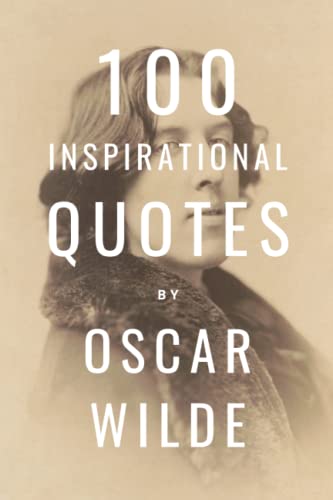 100 Inspirational Quotes By Oscar Wilde: A Boost Of Inspiration And Wisdom About Life From The Legendary Poet