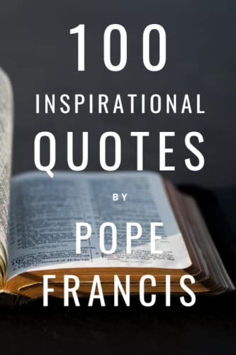 100 Inspirational Quotes By Pope Francis: A Boost Of Wisdom And Inspiration To Strengthen Your Faith 100 Inspirational Quotes By Pope Francis: A Boost Of Wisdom And Inspiration To Strengthen Your Faith von Independently published