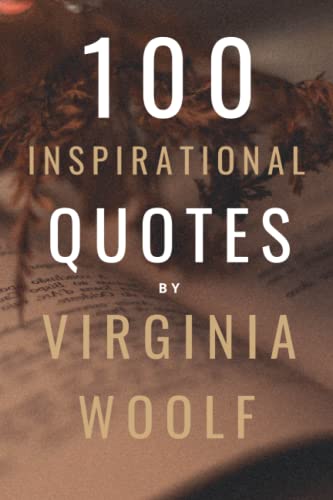 100 Inspirational Quotes By Virginia Woolf: A Boost Of Wisdom And Inspiration From The Legendary English Writer 100 Inspirational Quotes By Virginia Woolf: A Boost Of Wisdom And Inspiration From The Legendary English Writer