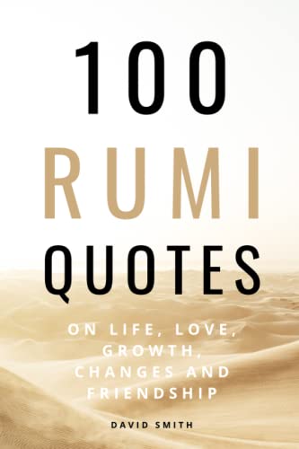 100 Rumi Quotes on Life, Love, Growth, Changes And Friendship - A Huge Boost Of Motivation and Inspiration: Get Inspired With A 100 Amazing And ... Rumi (100 Inspirational Quotes, Band 4)