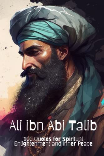 Ali ibn Abi Talib: 100 Quotes for Spiritual Enlightenment and Inner Peace