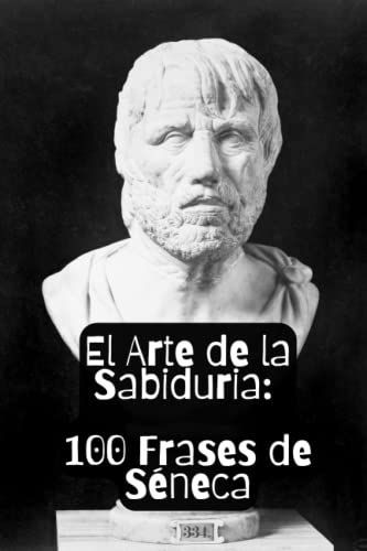 El Arte de la Sabiduria: 100 Frases de Séneca