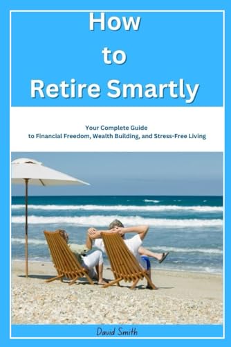 How to Retire Smartly Your Complete Guide to Financial Freedom, Wealth Building, and Stress-Free Living How to Retire Smartly Your Complete Guide to Financial Freedom, Wealth Building, and Stress-Free Living von Independently published