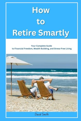 How to Retire Smartly Your Complete Guide to Financial Freedom, Wealth Building, and Stress-Free Living How to Retire Smartly Your Complete Guide to Financial Freedom, Wealth Building, and Stress-Free Living von Independently published