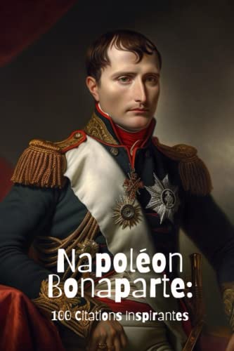 Napoléon Bonaparte: 100 Citations Inspirantes von Independently published