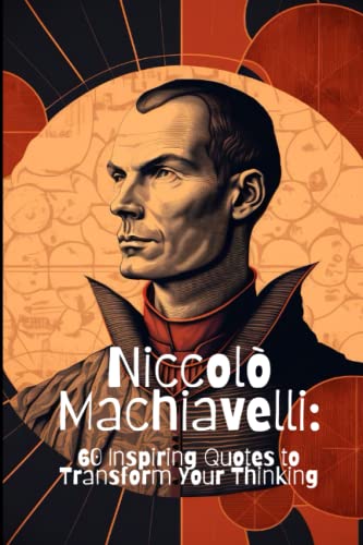 Niccolò Machiavelli: 60 Inspiring Quotes to Transform Your Thinking Niccolò Machiavelli: 60 Inspiring Quotes to Transform Your Thinking