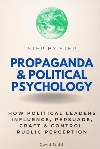 Propaganda & Political Psychology Step by Step: How Political Leaders Influence, Persuade, Craft & Control Public Perception (Step By Step Subject Guides) von Independently published