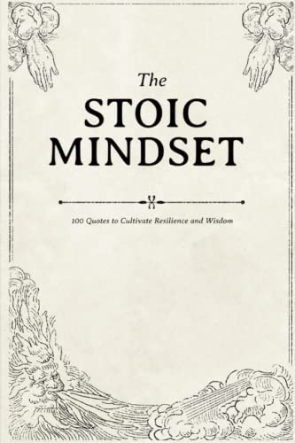 The Stoic Mindset: 100 Quotes to Cultivate Resilience and Wisdom