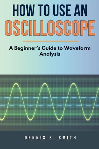 How To Use An Oscilloscope: A Beginner’s Guide to Waveform Analysis von Independently published
