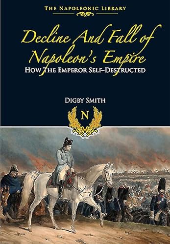 Decline and Fall of Napoleon's Empire: How the Emperor Self-Destructed (The Napoleonic Library)