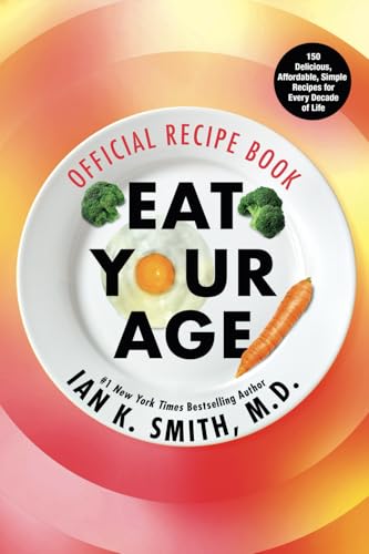 Eat Your Age Official Recipe Book: 150 Tasty, Affordable, Simple, and Healthy Options for Every Decade of Life