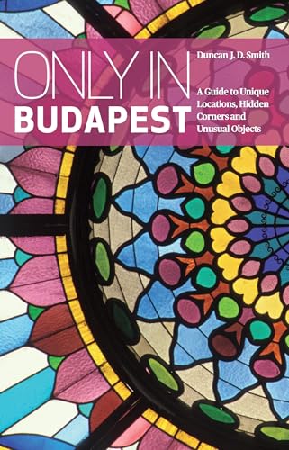 Only in Budapest: A Guide to Unique Locations, Hidden Corners and Unusual Objects ("Only In" Guides)