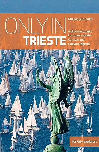 Only in Trieste: A Guide to Unique Locations, Hidden Corners and Unusual Objects ("Only In" Guides)