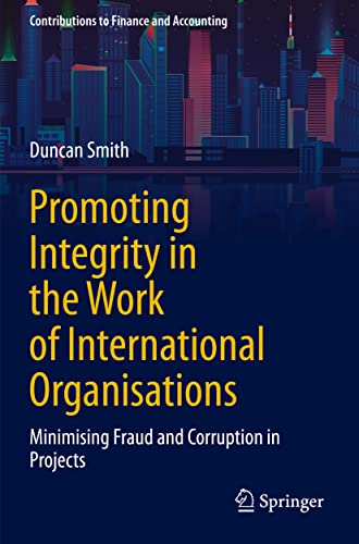Promoting Integrity in the Work of International Organisations: Minimising Fraud and Corruption in Projects (Contributions to Finance and Accounting) von Springer