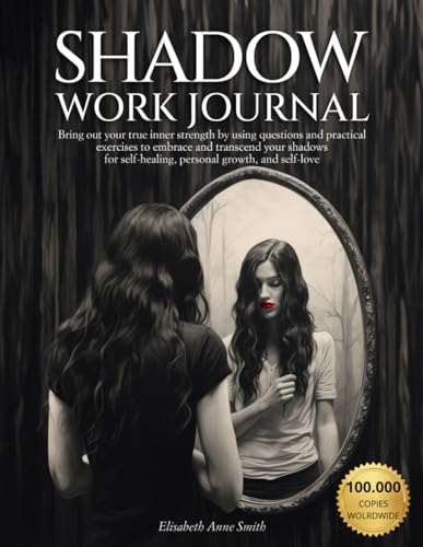 SHADOW WORK JOURNAL: Bring out your true inner strength by using questions and practical exercises to embrace and transcend your shadows for selfhealing, personal growth, and self-love.