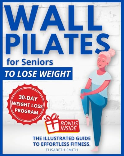 Wall Pilates for Seniors To Lose Weight: The Illustrated Guide to Effortless Fitness. Gentle and Safe Weight Loss for The Golden Years in Just a Few Minutes a Day. (Fitness for Seniors) von Independently published