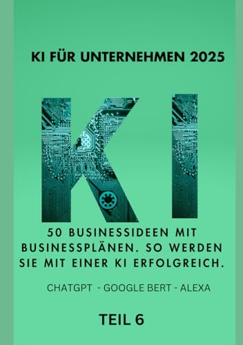 KI FÜR UNTERNEHMEN 2025 50 Businessideen mit Businessplänen. So werden Sie mit einer KI erfolgreich.: TEIL 6 von 10 (KI BUSINESS 2025, Band 4) von Independently published