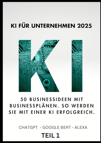 KI FÜR UNTERNEHMEN 2025 50 Businessideen mit Businessplänen. So werden sie mit einer KI erfolgreich.: TEIL 1 von 10 (KI BUSINESS 2025, Band 1) von Independently published
