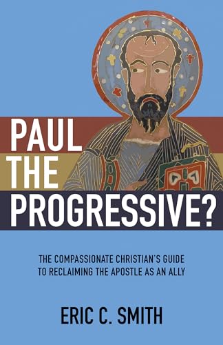 Paul the Progressive?: The Compassionate Christian's Guide to Reclaiming the Apostle as an Ally