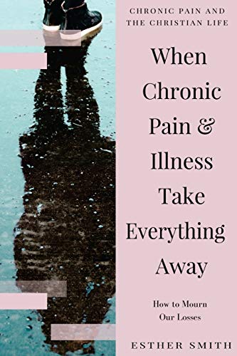 When Chronic Pain & Illness Take Everything Away: How to Mourn Our Losses (Chronic Pain and the Christian Life) von CREATESPACE
