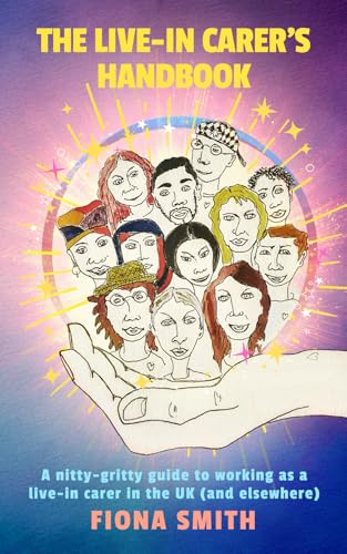 The Live-In Carer's Handbook: A nitty-gritty guide to working as a live-in carer in the UK (and elsewhere) von Fiona Smith