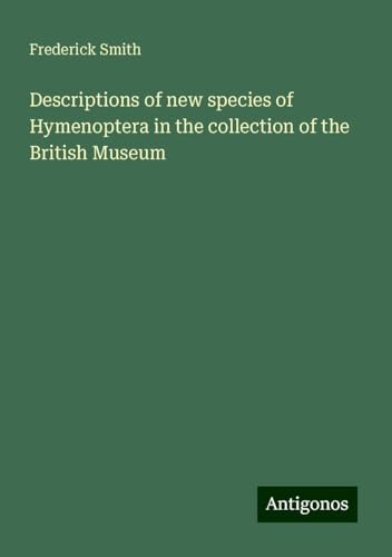 Descriptions of new species of Hymenoptera in the collection of the British Museum von Antigonos Verlag