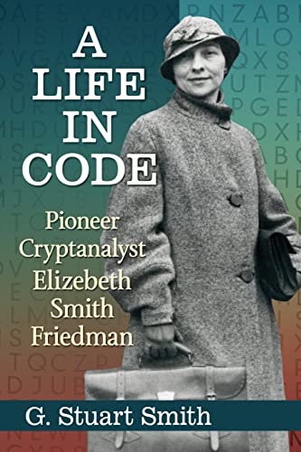 A Life in Code: Pioneer Cryptanalyst Elizebeth Smith Friedman von McFarland & Company
