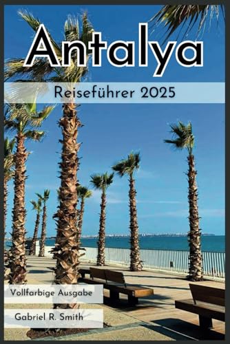 Antalya Reiseführer 2025: Erkunden Sie Kaleiçi, den Strand Konyaaltı, den Köprülü Canyon und vieles mehr mit detaillierten Reiserouten, verschiedenen Unterkunftsmöglichkeiten, Karten und Fotos. von Independently published