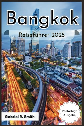 Bangkok Reiseführer 2025: Entdecken Sie den Großen Palast, Wat Pho, den Chatuchak-Market, Asiatique und vieles mehr mit kulturellen Erlebnissen, Unterkunftsführern, Karten und schönen Fotos von Independently published