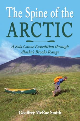 The Spine of the Arctic: A Solo Canoe Expedition through Alaska’s Brooks Range