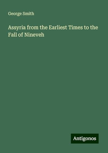 Assyria from the Earliest Times to the Fall of Nineveh Assyria from the Earliest Times to the Fall of Nineveh von Antigonos Verlag