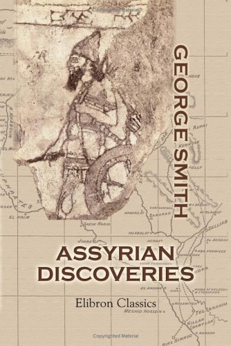 Assyrian Discoveries: An Account of Explorations and Discoveries on the Site of Nineveh, during 1873 and 1874 von Adamant Media Corporation
