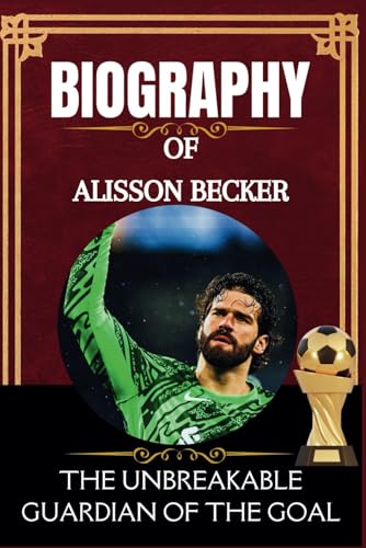 Biography of Alisson Becker: The Unbreakable Guardian of the Goal Biography of Alisson Becker: The Unbreakable Guardian of the Goal von Independently published