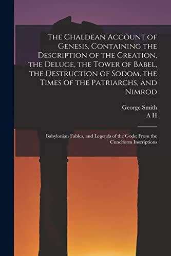 The Chaldean Account of Genesis, Containing the Description of the Creation, the Deluge, the Tower of Babel, the Destruction of Sodom, the Times of ... of the Gods; From the Cuneiform Inscriptions