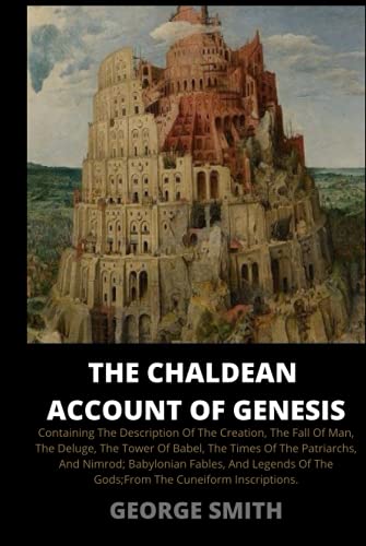 The Chaldean Account of Genesis: Containing the Description of the Creation, the Fall of Man, the Deluge, the Tower of Babel, the Times of the ... of the Gods; From the Cuneiform Inscriptions. The Chaldean Account of Genesis: Containing the Description of the Creation, the Fall of Man, the Deluge, the Tower of Babel, the Times of the ... of the Gods; From the Cuneiform Inscriptions.