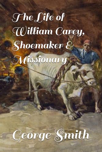 The Life of William Carey, Shoemaker & Missionary The Life of William Carey, Shoemaker & Missionary von Independently published