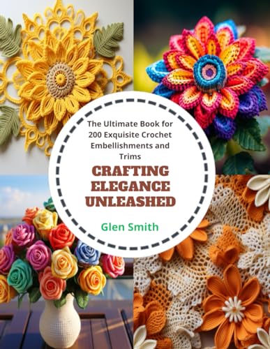 Crafting Elegance Unleashed: The Ultimate Book for 200 Exquisite Crochet Embellishments and Trims von Independently published
