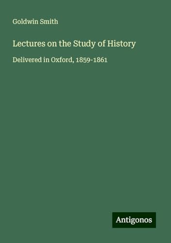 Lectures on the Study of History: Delivered in Oxford, 1859-1861 von Antigonos Verlag