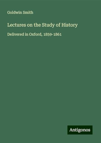 Lectures on the Study of History: Delivered in Oxford, 1859-1861 von Antigonos Verlag