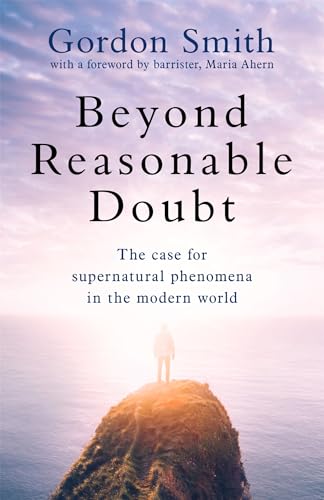 Beyond Reasonable Doubt: The case for supernatural phenomena in the modern world, with a foreword by Maria Ahern, a leading barrister