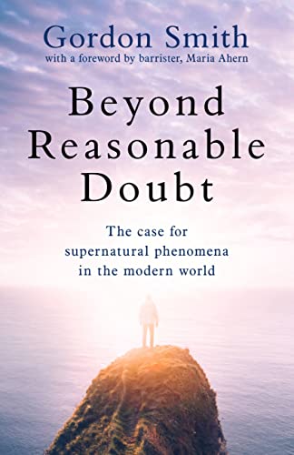 Beyond Reasonable Doubt: The case for supernatural phenomena in the modern world, with a foreword by Maria Ahern, a leading barrister Beyond Reasonable Doubt: The case for supernatural phenomena in the modern world, with a foreword by Maria Ahern, a leading barrister