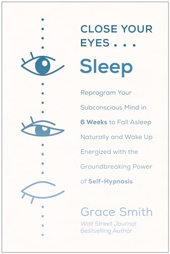 Close Your Eyes, Sleep: Reprogram Your Subconscious Mind in 6 Weeks to Fall Asleep Naturally and Wake Up Energized with the Groundbreaking Power of Self-Hypnosis