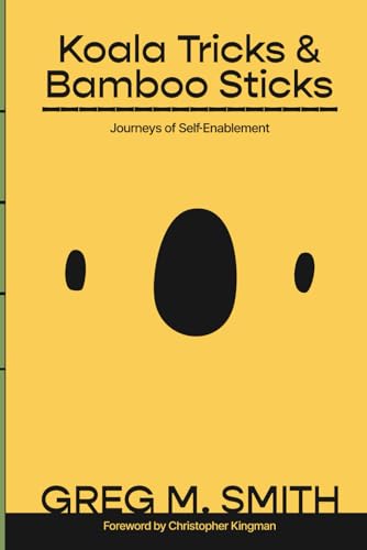 Koala Tricks and Bamboo Sticks: Journeys of Self-Enablement von Greg M. Smith