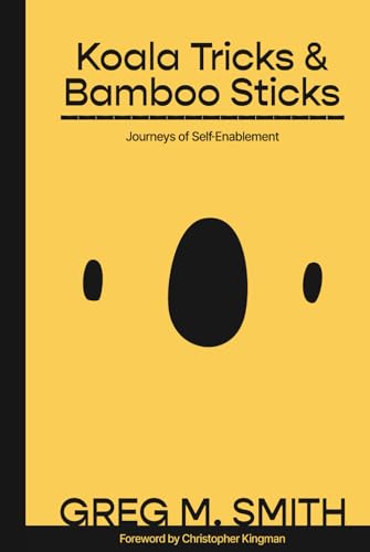 Koala Tricks and Bamboo Sticks: Journeys of Self-Enablement von Greg M. Smith