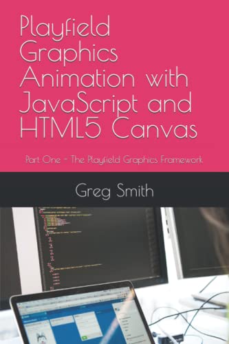 Playfield Graphics Animation with JavaScript and HTML5 Canvas: Part One - The Playfield Graphics Framework (Playfield Graphics w/ JavaScript and HTML5 Canvas, Band 1)