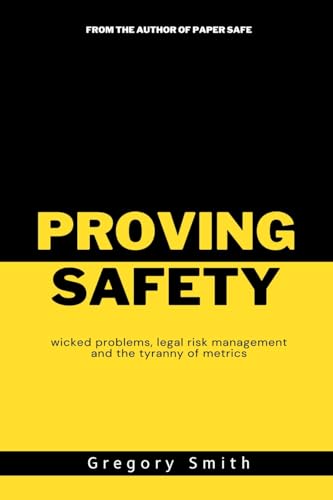Proving Safety: wicked problems, legal risk management and the tyranny of metrics Proving Safety: wicked problems, legal risk management and the tyranny of metrics